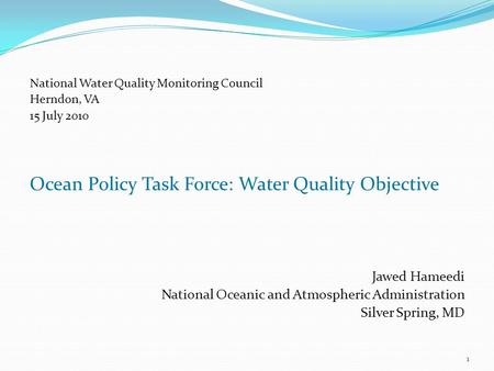 National Water Quality Monitoring Council Herndon, VA 15 July 2010 Ocean Policy Task Force: Water Quality Objective Jawed Hameedi National Oceanic and.