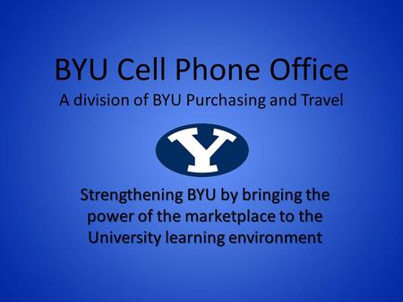 BYU Cell Phone Office A division of BYU Purchasing and Travel Strengthening BYU by bringing the power of the marketplace to the University learning environment.