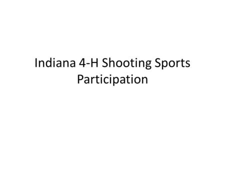 Indiana 4-H Shooting Sports Participation. 4-H Shooting Sports Project 2010 Participation Grade 3: 1,081 Grade 4: 1,268 Grade 5: 1,307 Grade 6: 1,189.