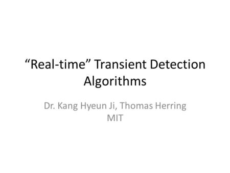 “Real-time” Transient Detection Algorithms Dr. Kang Hyeun Ji, Thomas Herring MIT.