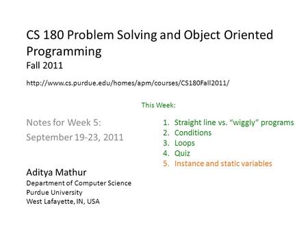 CS 180 Problem Solving and Object Oriented Programming Fall 2011 Notes for Week 5: September 19-23, 2011 Aditya Mathur Department of Computer Science Purdue.