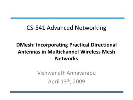 CS-541 Advanced Networking DMesh: Incorporating Practical Directional Antennas in Multichannel Wireless Mesh Networks Vishwanath Annavarapu April 13 th,