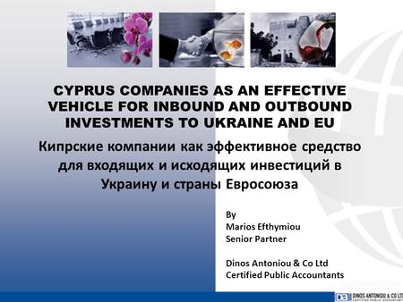 CYPRUS COMPANIES AS AN EFFECTIVE VEHICLE FOR INBOUND AND OUTBOUND INVESTMENTS TO UKRAINE AND EU By Marios Efthymiou Senior Partner Dinos Antoniou & Co.