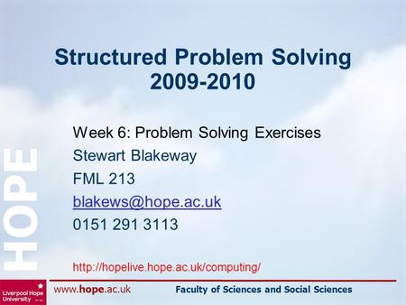 Www.hope.ac.uk Faculty of Sciences and Social Sciences HOPE Structured Problem Solving 2009-2010 Week 6: Problem Solving Exercises Stewart Blakeway FML.