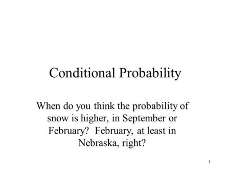 1 Conditional Probability When do you think the probability of snow is higher, in September or February? February, at least in Nebraska, right?