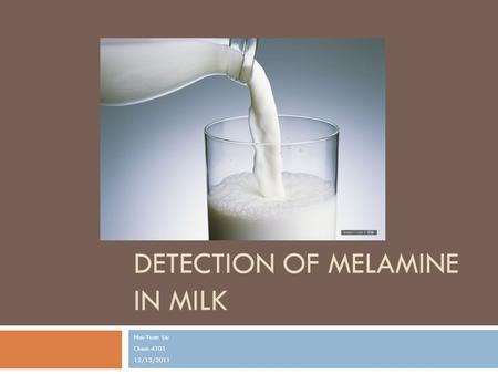 DETECTION OF MELAMINE IN MILK Nai-Yuan Liu Chem 4101 12/13/2011.