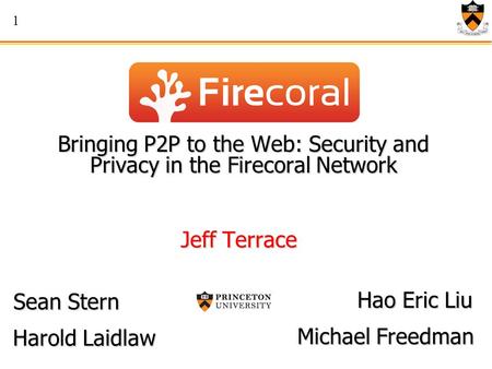 1 Bringing P2P to the Web: Security and Privacy in the Firecoral Network Jeff Terrace Harold Laidlaw Hao Eric Liu Sean Stern Michael Freedman.