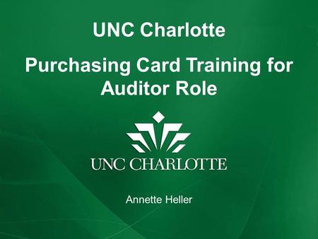 UNC Charlotte Purchasing Card Training for Auditor Role Annette Heller.