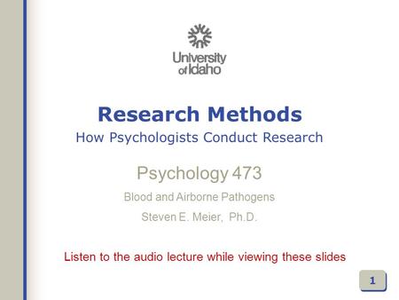 Listen to the audio lecture while viewing these slides Psychology 473 Blood and Airborne Pathogens Steven E. Meier, Ph.D. 1 Research Methods How Psychologists.
