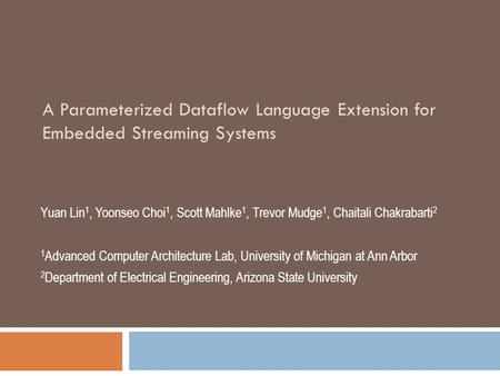 A Parameterized Dataflow Language Extension for Embedded Streaming Systems Yuan Lin 1, Yoonseo Choi 1, Scott Mahlke 1, Trevor Mudge 1, Chaitali Chakrabarti.