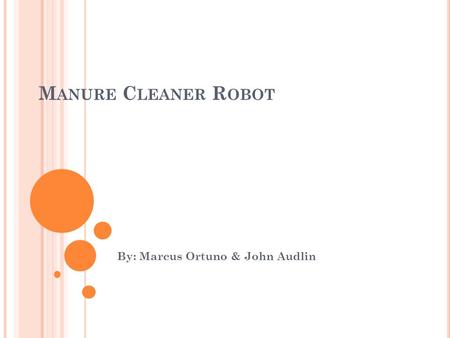 M ANURE C LEANER R OBOT By: Marcus Ortuno & John Audlin.