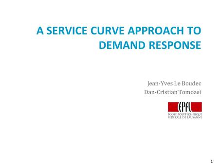 A SERVICE CURVE APPROACH TO DEMAND RESPONSE Jean-Yves Le Boudec Dan-Cristian Tomozei 1 1.