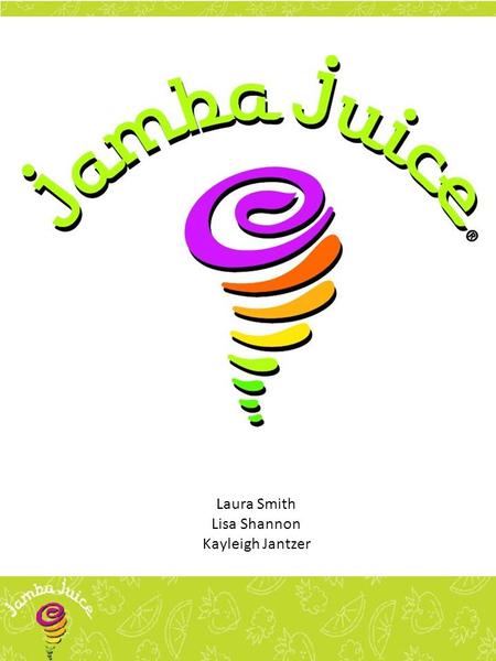 Laura Smith Lisa Shannon Kayleigh Jantzer.  1990- Juice Club was founded by Kirk Perron  1995- Changed name to Jamba Juice  1999- Acquisition of Zuka.