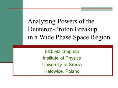 Analyzing Powers of the Deuteron-Proton Breakup in a Wide Phase Space Region Elżbieta Stephan Institute of Physics University of Silesia Katowice, Poland.