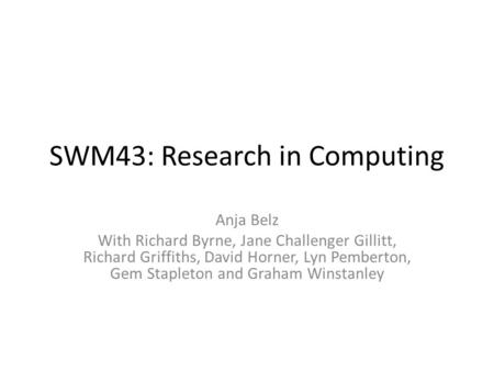 SWM43: Research in Computing Anja Belz With Richard Byrne, Jane Challenger Gillitt, Richard Griffiths, David Horner, Lyn Pemberton, Gem Stapleton and Graham.