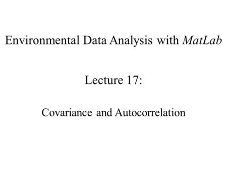 Environmental Data Analysis with MatLab Lecture 17: Covariance and Autocorrelation.