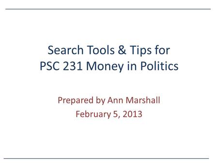 Search Tools & Tips for PSC 231 Money in Politics Prepared by Ann Marshall February 5, 2013.
