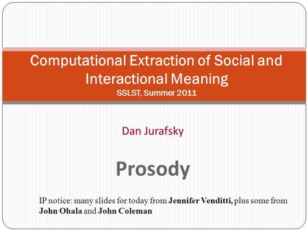 Computational Extraction of Social and Interactional Meaning SSLST, Summer 2011 Dan Jurafsky Prosody IP notice: many slides for today from Jennifer Venditti,