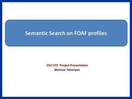 CSCI 572 Project Presentation Mohsen Taheriyan Semantic Search on FOAF profiles.