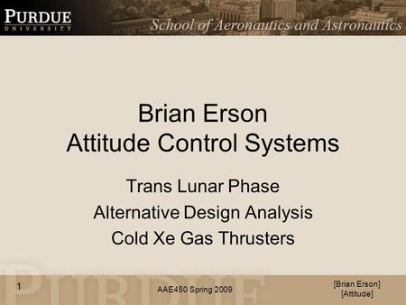 AAE450 Spring 2009 Brian Erson Attitude Control Systems Trans Lunar Phase Alternative Design Analysis Cold Xe Gas Thrusters [Brian Erson] [Attitude] 1.