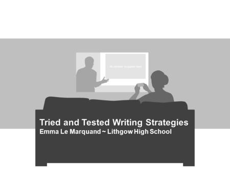 All sections to appear here Tried and Tested Writing Strategies Emma Le Marquand ~ Lithgow High School.