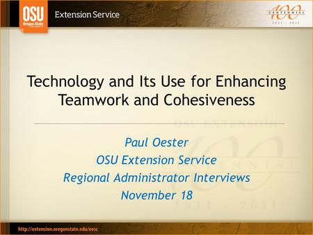 Technology and Its Use for Enhancing Teamwork and Cohesiveness Paul Oester OSU Extension Service Regional Administrator Interviews November 18.