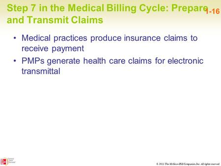 © 2011 The McGraw-Hill Companies, Inc. All rights reserved. Step 7 in the Medical Billing Cycle: Prepare and Transmit Claims 1-16 Medical practices produce.