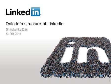 Data Infrastructure at LinkedIn Shirshanka Das XLDB 2011 1.