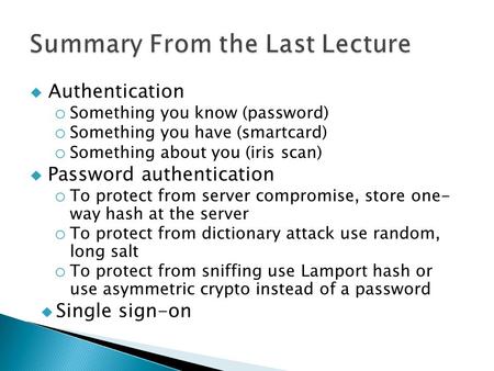  Authentication o Something you know (password) o Something you have (smartcard) o Something about you (iris scan)  Password authentication o To protect.