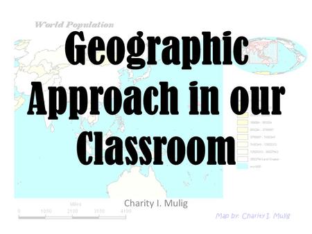 Geographic Approach in our Classroom Charity I. Mulig.