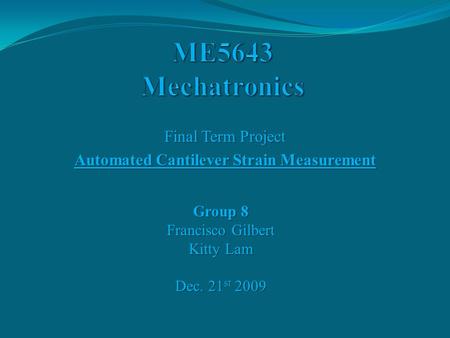 Final Term Project Automated Cantilever Strain Measurement Group 8 Francisco Gilbert Kitty Lam Dec. 21 st 2009.