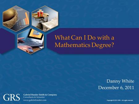 Copyright © 2011 GRS – All rights reserved. What Can I Do with a Mathematics Degree? Danny White December 6, 2011.