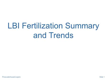PricewaterhouseCoopers LBI Fertilization Summary and Trends Slide 1.