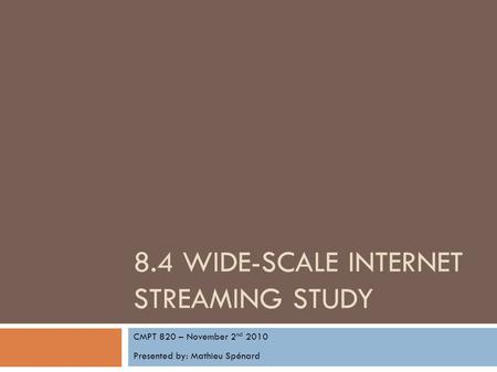 8.4 WIDE-SCALE INTERNET STREAMING STUDY CMPT 820 – November 2 nd 2010 Presented by: Mathieu Spénard.