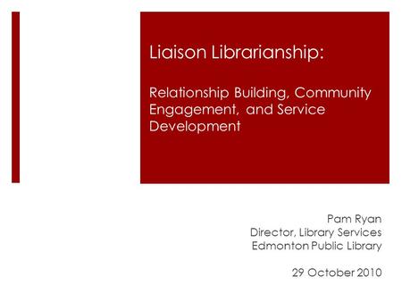 Liaison Librarianship: Relationship Building, Community Engagement, and Service Development Pam Ryan Director, Library Services Edmonton Public Library.