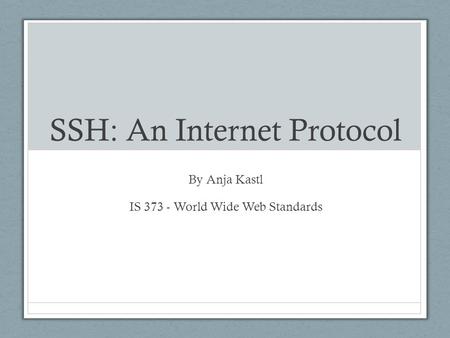 SSH: An Internet Protocol By Anja Kastl IS 373 - World Wide Web Standards.