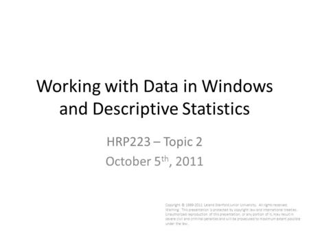 Working with Data in Windows and Descriptive Statistics HRP223 – Topic 2 October 5 th, 2011 Copyright © 1999-2011 Leland Stanford Junior University. All.