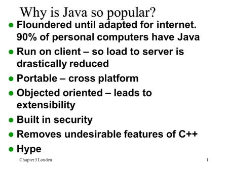 Why is Java so popular? Floundered until adapted for internet. 90% of personal computers have Java Run on client – so load to server is drastically reduced.
