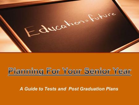 A Guide to Tests and Post Graduation Plans. 2 What do I need to do for my senior year? What are my options when I graduate? How do I get started?