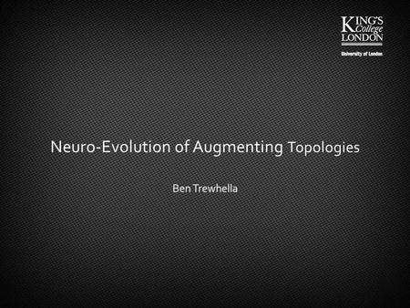 Neuro-Evolution of Augmenting Topologies Ben Trewhella.