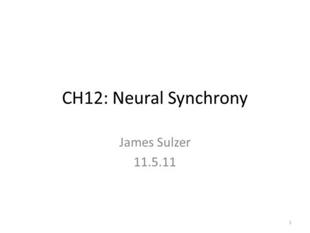 CH12: Neural Synchrony James Sulzer 11.5.11 1. Background Stability and steady states of neural firing, phase plane analysis (CH6) Firing Dynamics (CH7)
