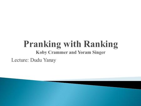 Lecture: Dudu Yanay.  Input: Each instance is associated with a rank or a rating, i.e. an integer from ‘1’ to ‘K’.  Goal: To find a rank-prediction.
