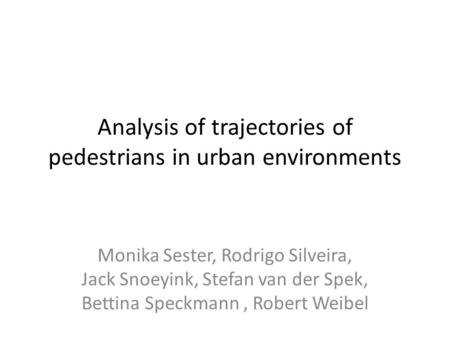 Analysis of trajectories of pedestrians in urban environments Monika Sester, Rodrigo Silveira, Jack Snoeyink, Stefan van der Spek, Bettina Speckmann, Robert.