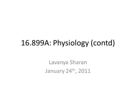 16.899A: Physiology (contd) Lavanya Sharan January 24 th, 2011.