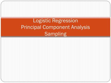 Logistic Regression Principal Component Analysis Sampling TexPoint fonts used in EMF. Read the TexPoint manual before you delete this box.: AAAA A A A.
