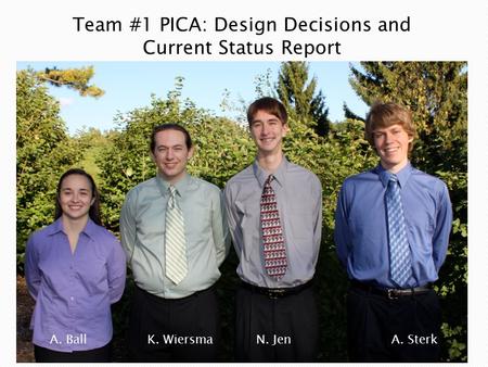 Team #1 PICA: Design Decisions and Current Status Report A. BallK. Wiersma N. JenA. Sterk.