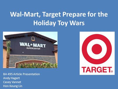 Wal-Mart, Target Prepare for the Holiday Toy Wars BA 495 Article Presentation Andy Hagert Casey Vannet Hon Keung Lin.