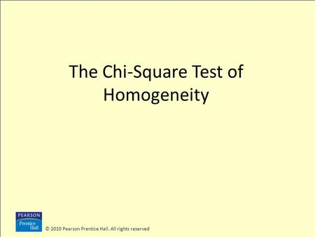 © 2010 Pearson Prentice Hall. All rights reserved The Chi-Square Test of Homogeneity.