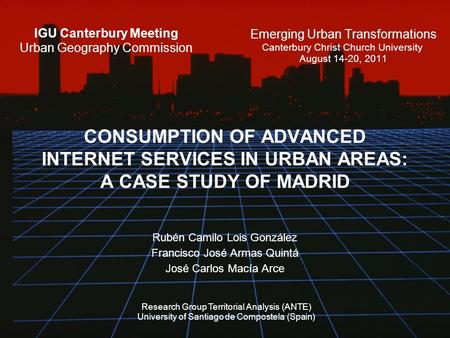 CONSUMPTION OF ADVANCED INTERNET SERVICES IN URBAN AREAS: A CASE STUDY OF MADRID IGU Canterbury Meeting Urban Geography Commission Emerging Urban Transformations.