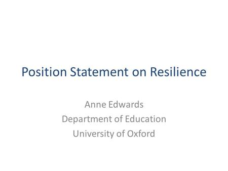 Position Statement on Resilience Anne Edwards Department of Education University of Oxford.